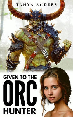 Given to the Orc Hunter: A Steamy Monster Romance