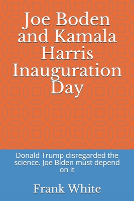 Joe Boden and Kamala Harris Inauguration Day: Donald Trump disregarded the science. Joe Biden must depend on it