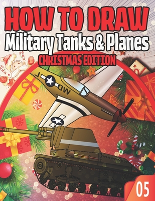 How To Draw Military Tanks & Planes 05 Christmas Edition: Lesson Collection to Master the Art of Drawing Dogfight planes and other Things that go / Dr