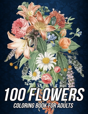100 Flowers Coloring Book for Adults: Beautiful Coloring Book with Fun, Easy and Relaxing Designs of Bouquets, Wreaths, Swirls, Patterns, Decorations,