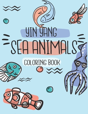 Yin Yang Sea Animals Coloring Book: for kids ages 4-8: sea creatures coloring book for kids amazing ocean animals To Color In & Draw - Perfect Activit