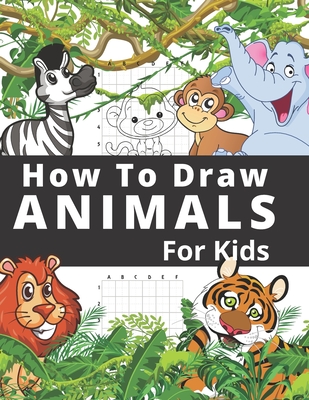 How To Draw Animals For Kids: Fun And Entertaining Activity Book for Children 3 Years And Over Easy Learn To Draw Cute Animals Step-by-Step