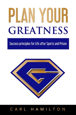 Plan Your Greatness: Success Principles for Life after Sports & Prison