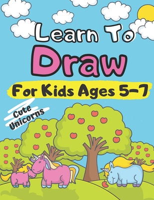 Learn To Draw For Kids Ages 5-7 Cute Unicorns: How to Draw Animals for Children Drawing Grid Activity Book for Kids Colouring Little Creature in the C
