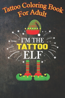 Tattoo Coloring Book For Adult: I'm The Tattoo Elf Family Matching Group Christmas Costume An Coloring Book For Relaxation with Awesome Modern Tattoo