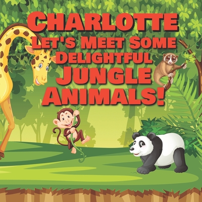 Charlotte Let's Meet Some Delightful Jungle Animals!: Personalized Kids Books with Name - Tropical Forest & Wilderness Animals for Children Ages 1-3