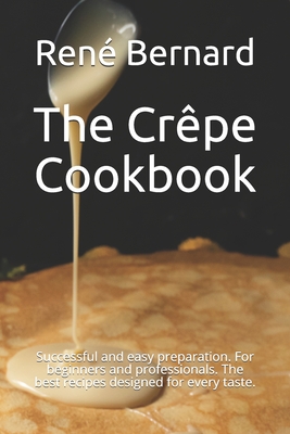 The Crêpe Cookbook: Successful and easy preparation. For beginners and professionals. The best recipes designed for every taste.