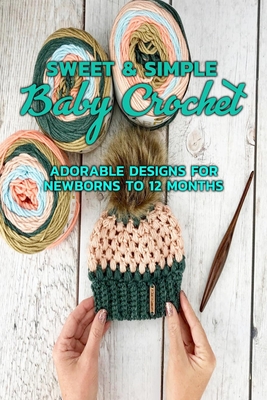 Sweet & Simple Baby Crochet: Adorable Designs for Newborns to 12 Months: Gift Ideas for Holiday