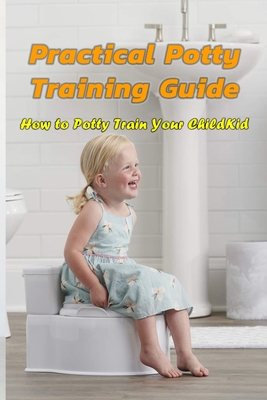 Practical Potty Training Guide: How to Potty Train Your Child: Potty Train for Children