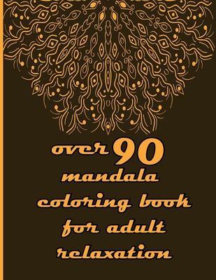 over 90 mandala coloring book for adult relaxation: Mandalas-Coloring Book For Adults-Top Spiral Binding-An Adult Coloring Book with Fun, Easy, and Re