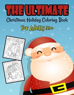 The Ultimate Christmas Holiday Coloring Book For Adults 39+: A Festive Coloring Book Featuring Beautiful Winter Landscapes and Heart Warming Holiday S