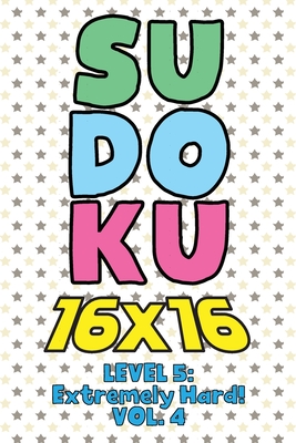 Sudoku 16 x 16 Level 5: Extremely Hard! Vol. 4: Play 16x16 Grid Sudoku Extremely Hard Level Volume 1-40 Solve Number Puzzles Become A Sudoku Expert On