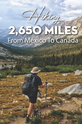 Hiking 2,650 Miles From Mexico To Canada Journey Book: Planning To Hike The Pct