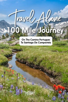 Travel Alone 100 Mile Journey On The Camino Portugues To Santiago De Compestela: Walking Adventures Portugal