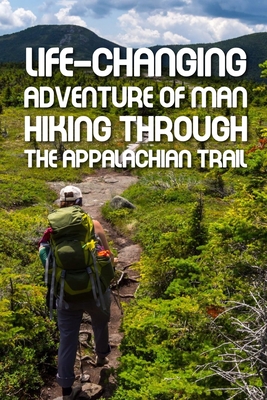Life-changing Adventure Of Man Hiking Through The Appalachian Trail: Real Adventure Story