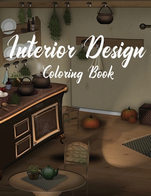 Interior Design Coloring Book: Adult Coloring Book with Creative Home Designs, Fun Room Ideas, and Beautifully Decorated Houses for Relaxation