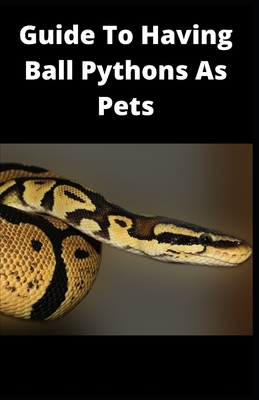 Guide To Having Ball Pythons As Pets