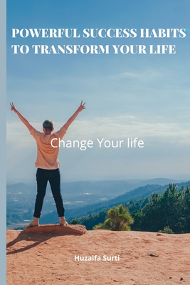 Powerful Success Habits to Transform Your Life: The Powerful habits that will Help you to achieve your goals and become more successful