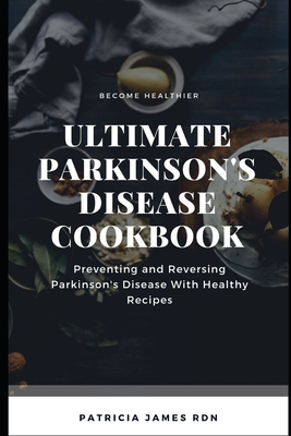Ultimate Parkinson's Disease Cookbook: Preventing and Reversing Parkinson's Disease With Healthy Recipes
