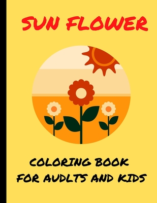 Sun Flower Coloring Book for Audlts and Kids: An Adult Sun Flower Coloring Book and Valentine's Day Best Designs