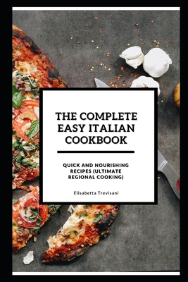 The Complete Easy Italian Cookbook: Quick and Nourishing Recipes (Ultimate Regional Cooking)