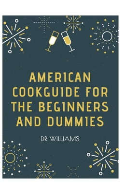 American Cookguide for the Beginners and Dummies: The Complete American Cookguide for the Beginners and Dummies