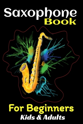Saxophone Book For Beginners Kids And Adults: Teach Yourself to Play Saxophone No School, No Teacher, Save Your Effort, Learning Saxophone For Beginne