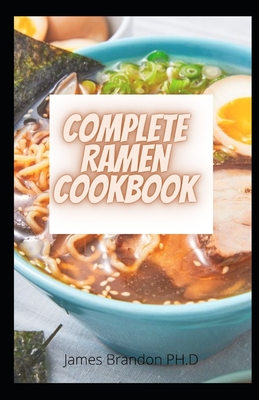 Complete Ramen CookBook: Simple Recipes to Cook Ramen at Home for The Beginners, Pros and More from the Streets and Kitchens of Tokyo and Beyon