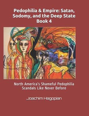 Pedophilia & Empire: Satan, Sodomy, and the Deep State Book 4: North America's Shameful Pedophilia Scandals Like Never Before