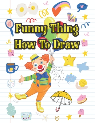 Funny Things How To Draw: My First Drawing Book for Your Kids A Perfect Shape and Tracing game Activity Book for Toddler
