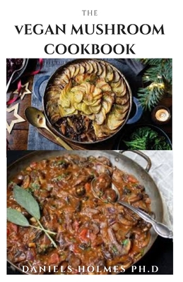 The Vegan Mushroom Cookbook: Delicious Vegan Mushroom Recipes Includes Meal Plan And How to Get Started