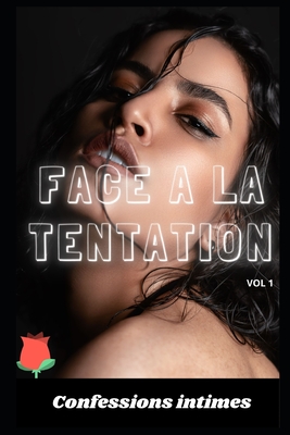 Face à la tentation (vol 1): Confessions intimes, romance, secret, fantasme, plaisir, sexes entre adultes, histoires érotiques, amour, rencontre am