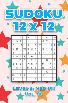 Sudoku 12 x 12 Level 3: Medium Vol. 30: Play Sudoku 12x12 Twelve Grid With Solutions Medium Level Volumes 1-40 Sudoku Cross Sums Variation Tra