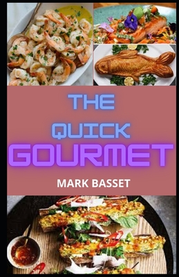 The Quick Gourmet: A Concise Cookbook of Whole 30 Gourmet Recipes (A Guide of Preparation Steps)