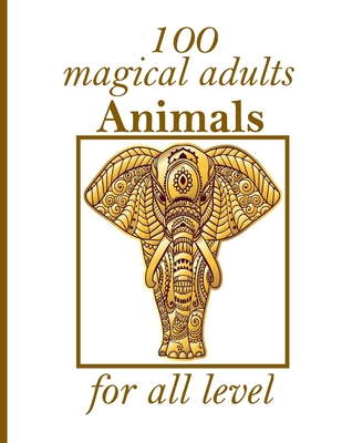 100 magical adults Animals for all level: An Adult Coloring Book with Lions, Elephants, Owls, Horses, Dogs, Cats, and Many More! (Animals with Pattern