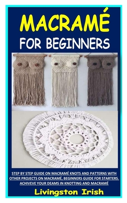 Macramé for Beginners: Step by Step Guide on Macramé Knots and Patterns with Other Projects on Macramé, Beginners Guide for Starters. Achivev