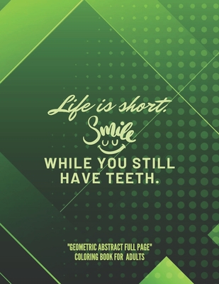 Life is short. Smile while you still have teeth.: "GEOMETRIC ABSTRACT FULL PAGE" Coloring Book for Adults, FULL-PAGE Activity Book, Large 8.5"x11", Br