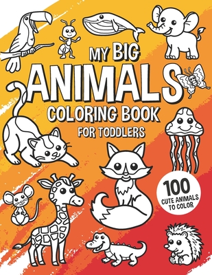 My Big Animals Coloring Book for Toddlers - 100 Cute Animals to Color: Coloring Book for Kids Ages 2-4