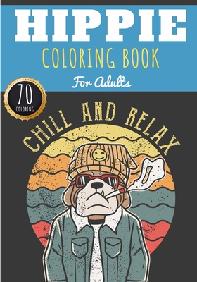 Hippie Coloring Book: Chill And Relax - For Adults with 70 Unique Pages to Color on Hippies, Peace and Love, Flowers, Mandalas, Surfing, Sun