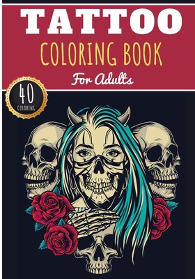Tattoo Coloring Book: For Adults with 40 Unique Pages to Color on Model and Idea Tattoo and The Art of Tattoos - Ideal Anti Stress Activity