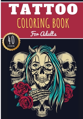 Tattoo Coloring Book: For Adults with 40 Unique Pages to Color on Model and Idea Tattoo and The Art of Tattoos - Ideal Anti Stress Activity