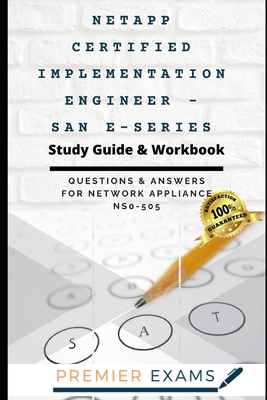 NetApp Certified Implementation Engineer - SAN E-Series Study Guide & Workbook: Questions and Answers for Network Appliance NS0-505