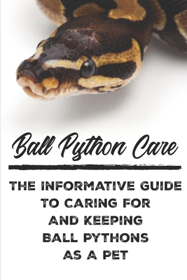 Ball Python Care The Informative Guide To Caring For And Keeping Ball Pythons As A Pet: Ball Python Care Facts