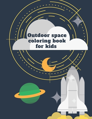 Outdoor space coloring book for kids: Outdoor space coloring book for kids An outdoor space coloring book for kids consisting of 50 pages