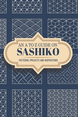 An A To Z Guide On Sashiko Patterns, Projects And Inspirations: Sashiko For Beginners