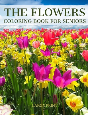 The Flowers Coloring Book For Seniors Large Print: Relaxing - Flowers for Adult and Beginners - for People with Dementia Alzheimer and Elderly Women a (Large Print Edition)