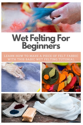 Wet Felting For Beginners: Learn How to Make A Piece of Felt Fabric with This Basic Wet Felting Tutorial
