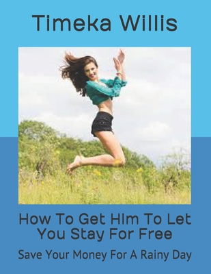 How To Get Him To Let You Stay For Free: Save Your Money For A Rainy Day