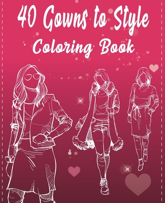 40 Gowns to Style Coloring Book: 40 outfits to style: design your style workbook: winter, summer, Modern, Cultural, Ball Gowns and More, fall outfits