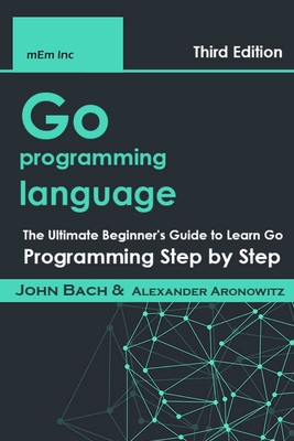 Go programming language: The Ultimate Beginner's Guide to Learn Go Programming Step by Step